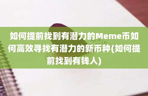 如何提前找到有潜力的Meme币如何高效寻找有潜力的新币种(如何提前找到有钱人)