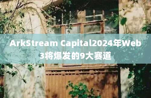 ArkStream Capital2024年Web3将爆发的9大赛道