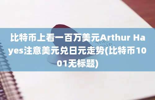 比特币上看一百万美元Arthur Hayes注意美元兑日元走势(比特币1001无标题)