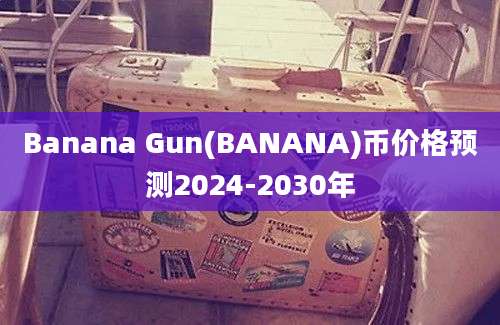 Banana Gun(BANANA)币价格预测2024-2030年