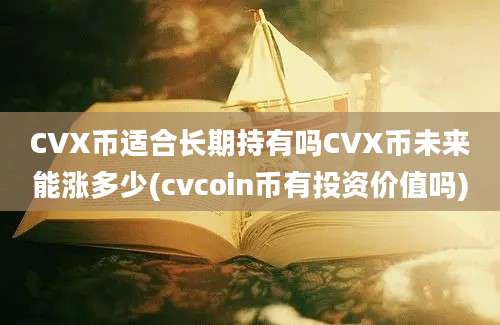 CVX币适合长期持有吗CVX币未来能涨多少(cvcoin币有投资价值吗)