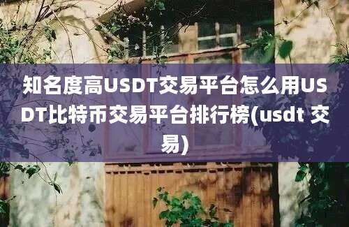 知名度高USDT交易平台怎么用USDT比特币交易平台排行榜(usdt 交易)