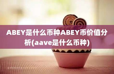 ABEY是什么币种ABEY币价值分析(aave是什么币种)