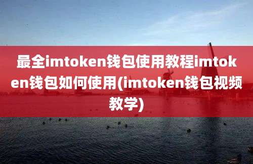 最全imtoken钱包使用教程imtoken钱包如何使用(imtoken钱包视频教学)