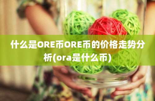 什么是ORE币ORE币的价格走势分析(ora是什么币)