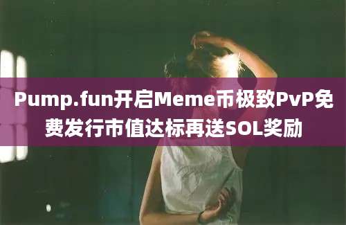 Pump.fun开启Meme币极致PvP免费发行市值达标再送SOL奖励