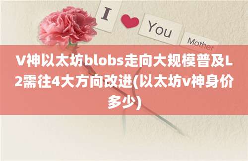 V神以太坊blobs走向大规模普及L2需往4大方向改进(以太坊v神身价多少)