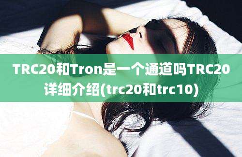 TRC20和Tron是一个通道吗TRC20详细介绍(trc20和trc10)