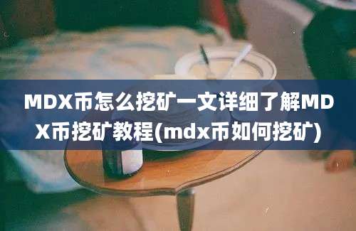 MDX币怎么挖矿一文详细了解MDX币挖矿教程(mdx币如何挖矿)