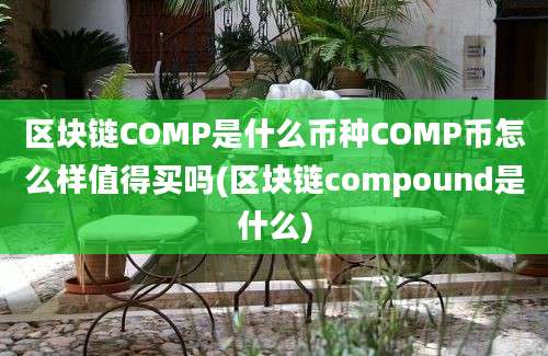 区块链COMP是什么币种COMP币怎么样值得买吗(区块链compound是什么)