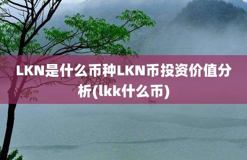 LKN是什么币种LKN币投资价值分析(lkk什么币)