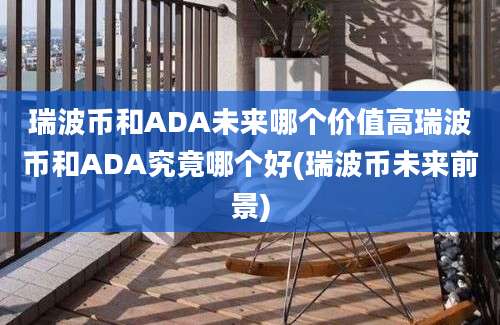 瑞波币和ADA未来哪个价值高瑞波币和ADA究竟哪个好(瑞波币未来前景)