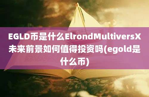 EGLD币是什么ElrondMultiversX未来前景如何值得投资吗(egold是什么币)