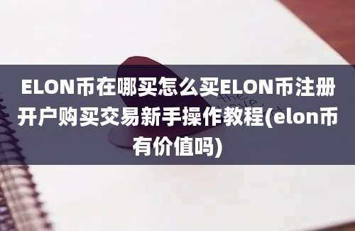 ELON币在哪买怎么买ELON币注册开户购买交易新手操作教程(elon币有价值吗)