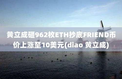 黄立成砸962枚ETH抄底FRIEND币价上涨至10美元(diao 黄立成)