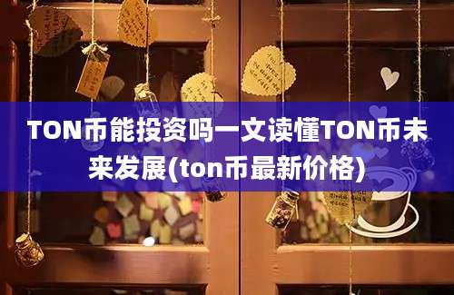 TON币能投资吗一文读懂TON币未来发展(ton币最新价格)