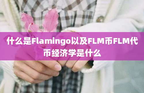 什么是Flamingo以及FLM币FLM代币经济学是什么