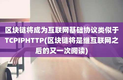 区块链将成为互联网基础协议类似于TCPIPHTTP(区块链将是继互联网之后的又一次阅读)