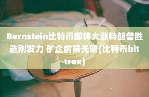 Bernstein比特币即将大涨特朗普胜选刚发力 矿企前景光明(比特币bittrex)