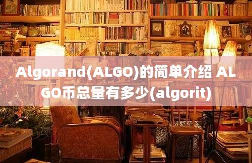 Algorand(ALGO)的简单介绍 ALGO币总量有多少(algorit)