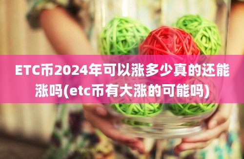 ETC币2024年可以涨多少真的还能涨吗(etc币有大涨的可能吗)