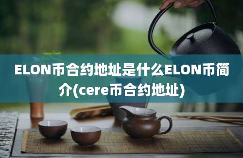 ELON币合约地址是什么ELON币简介(cere币合约地址)