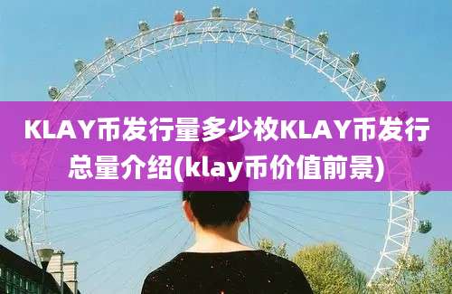 KLAY币发行量多少枚KLAY币发行总量介绍(klay币价值前景)