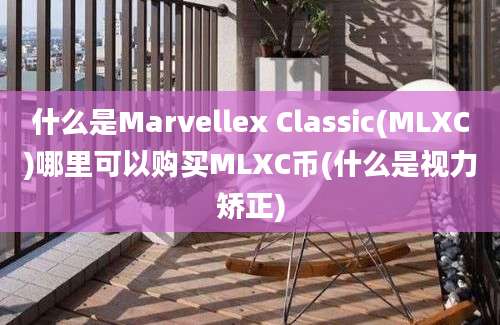 什么是Marvellex Classic(MLXC)哪里可以购买MLXC币(什么是视力矫正)