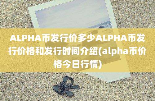 ALPHA币发行价多少ALPHA币发行价格和发行时间介绍(alpha币价格今日行情)