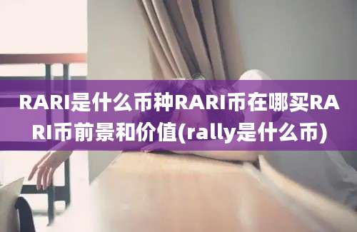 RARI是什么币种RARI币在哪买RARI币前景和价值(rally是什么币)