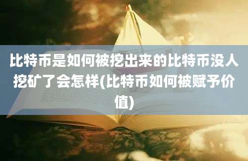 比特币是如何被挖出来的比特币没人挖矿了会怎样(比特币如何被赋予价值)