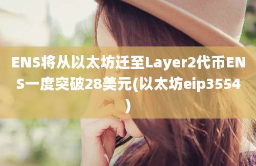 ENS将从以太坊迁至Layer2代币ENS一度突破28美元(以太坊eip3554)