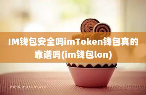 IM钱包安全吗imToken钱包真的靠谱吗(im钱包lon)