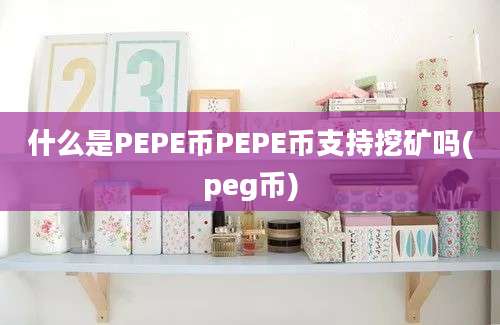 什么是PEPE币PEPE币支持挖矿吗(peg币)