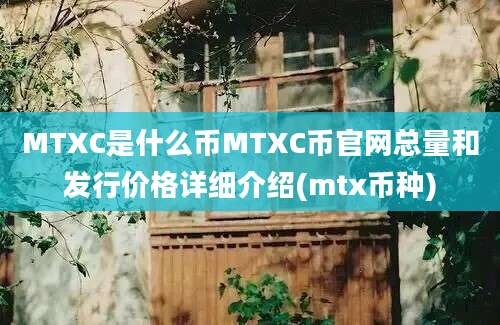 MTXC是什么币MTXC币官网总量和发行价格详细介绍(mtx币种)