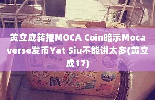 黄立成转推MOCA Coin暗示Mocaverse发币Yat Siu不能讲太多(黄立成17)