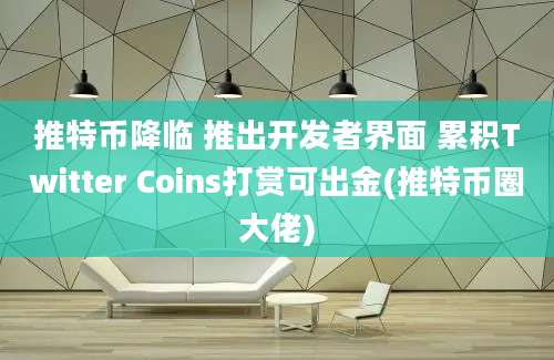 推特币降临 推出开发者界面 累积Twitter Coins打赏可出金(推特币圈大佬)