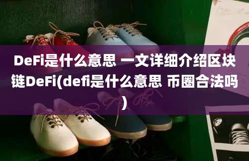 DeFi是什么意思 一文详细介绍区块链DeFi(defi是什么意思 币圈合法吗)