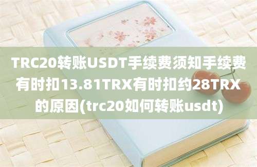 TRC20转账USDT手续费须知手续费有时扣13.81TRX有时扣约28TRX的原因(trc20如何转账usdt)