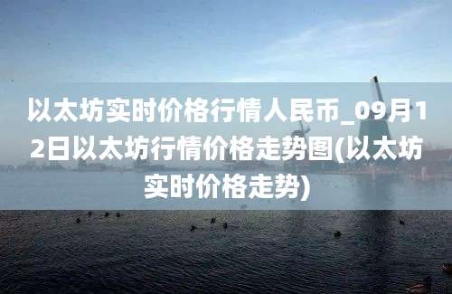 以太坊实时价格行情人民币_09月12日以太坊行情价格走势图(以太坊实时价格走势)