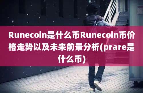 Runecoin是什么币Runecoin币价格走势以及未来前景分析(prare是什么币)