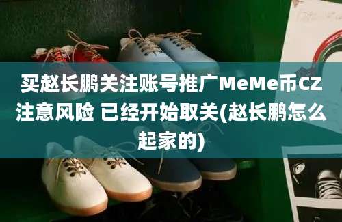 买赵长鹏关注账号推广MeMe币CZ注意风险 已经开始取关(赵长鹏怎么起家的)