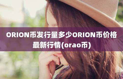 ORION币发行量多少ORION币价格最新行情(orao币)