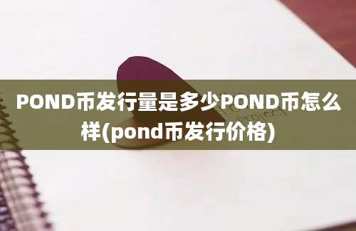 POND币发行量是多少POND币怎么样(pond币发行价格)