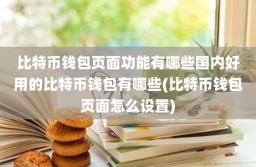 比特币钱包页面功能有哪些国内好用的比特币钱包有哪些(比特币钱包页面怎么设置)