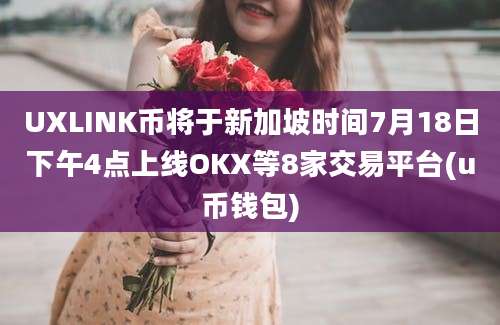 UXLINK币将于新加坡时间7月18日下午4点上线OKX等8家交易平台(u币钱包)