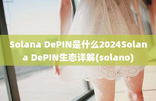 Solana DePIN是什么2024Solana DePIN生态详解(solano)