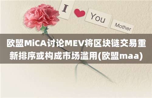 欧盟MiCA讨论MEV将区块链交易重新排序或构成市场滥用(欧盟maa)