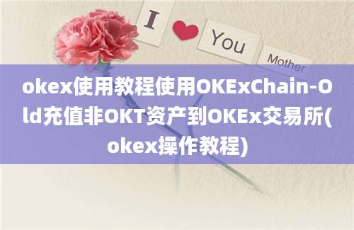 okex使用教程使用OKExChain-Old充值非OKT资产到OKEx交易所(okex操作教程)