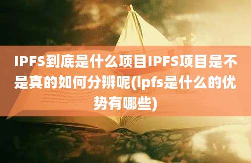 IPFS到底是什么项目IPFS项目是不是真的如何分辨呢(ipfs是什么的优势有哪些)